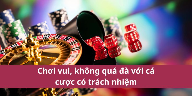 Chơi vui, không quá đà với cá cược có trách nhiệm