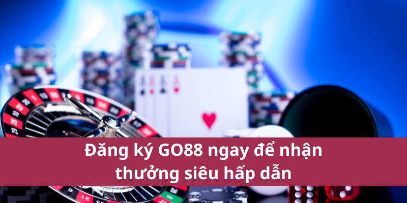 Đăng ký GO88 ngay để nhận thưởng siêu hấp dẫn