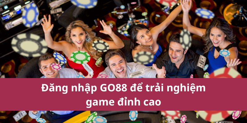 Đăng nhập GO88 để trải nghiệm game đỉnh cao