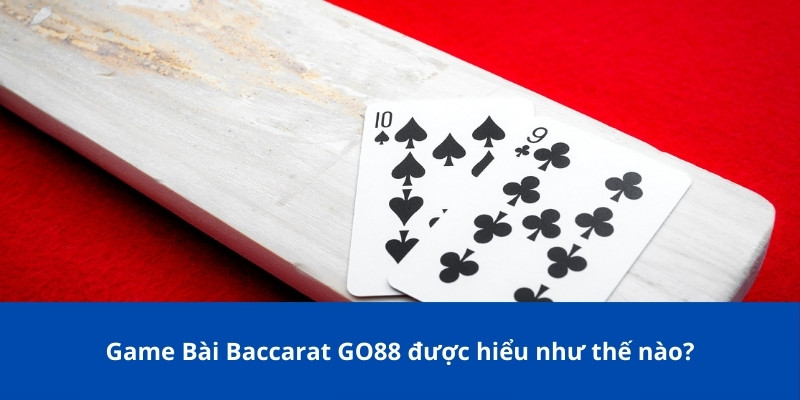 Game Bài Baccarat GO88 được hiểu như thế nào?