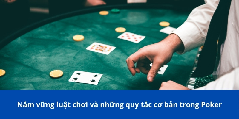 Nắm vững luật chơi và những quy tắc cơ bản trong Poker