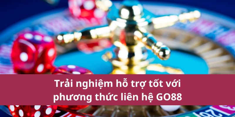 Trải nghiệm hỗ trợ tốt với phương thức liên hệ GO88