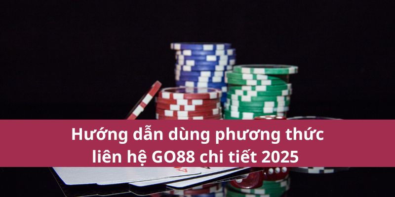 Hướng dẫn dùng phương thức liên hệ GO88 chi tiết 2025 